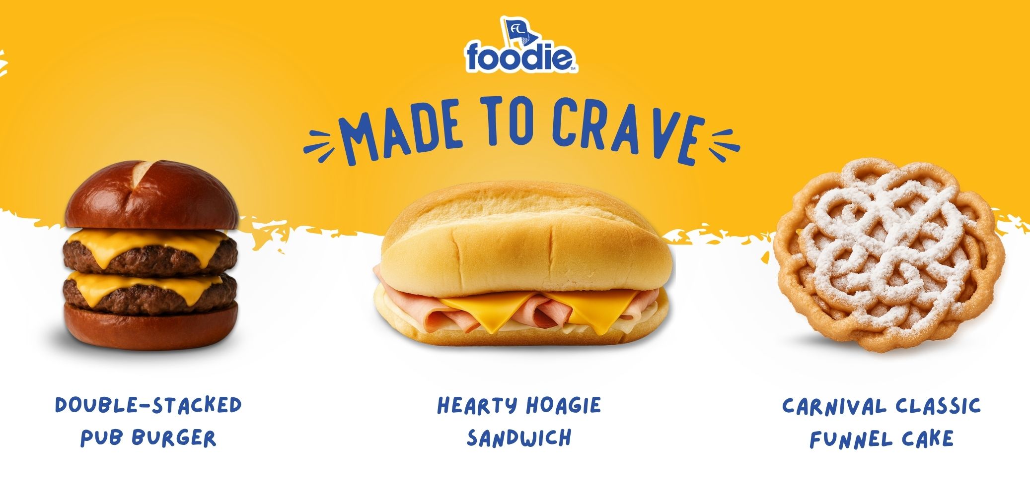 Made to crave - Double-stacked pub burger, hearty hoagy sandwich, carnival classic funnel cake